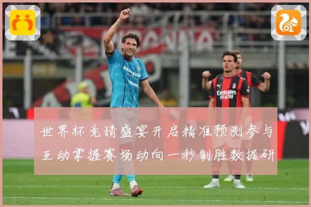 世界杯竞猜盛宴开启精准预测参与互动掌握赛场动向一秒制胜数据研判：最新赛事动态与深度分析