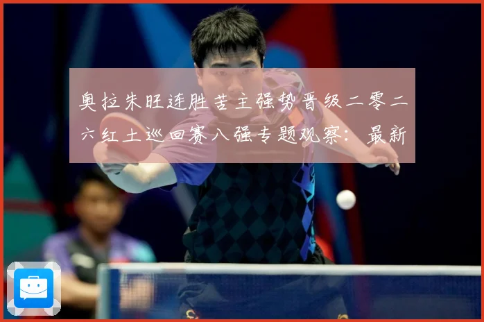 奥拉朱旺连胜苦主强势晋级二零二六红土巡回赛八强专题观察：最新赛事动态与深度分析