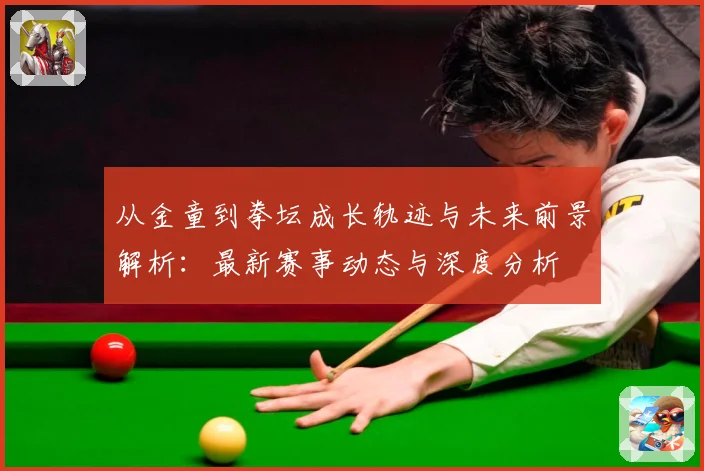 从金童到拳坛成长轨迹与未来前景解析：最新赛事动态与深度分析