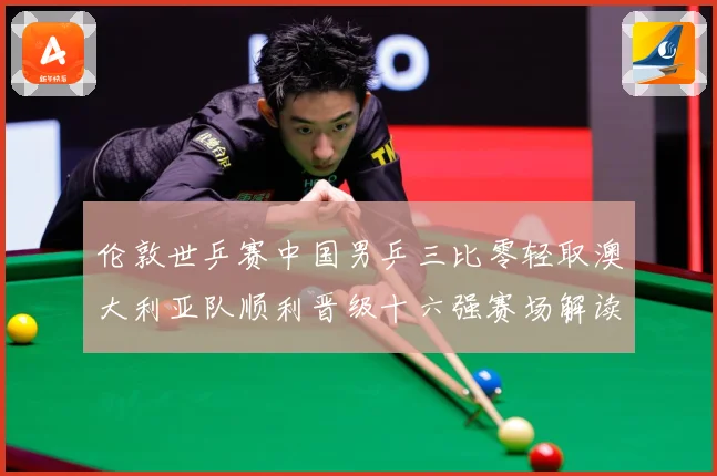 伦敦世乒赛中国男乒三比零轻取澳大利亚队顺利晋级十六强赛场解读：最新赛事动态与深度分析