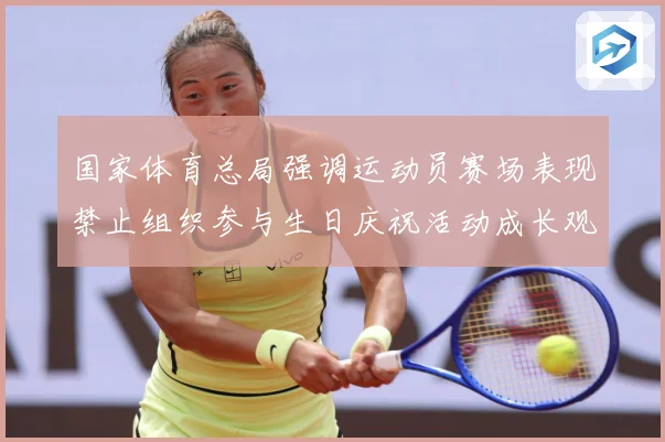 国家体育总局强调运动员赛场表现禁止组织参与生日庆祝活动成长观察：最新赛事动态与深度分析