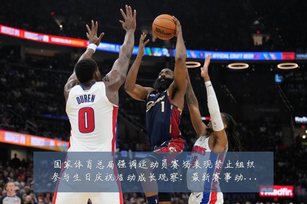 国家体育总局强调运动员赛场表现禁止组织参与生日庆祝活动成长观察：最新赛事动态与深度分析