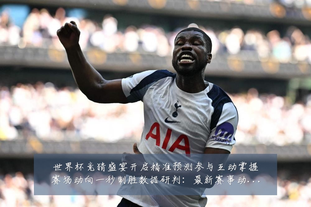 世界杯竞猜盛宴开启精准预测参与互动掌握赛场动向一秒制胜数据研判:最新赛事动态与深度分析