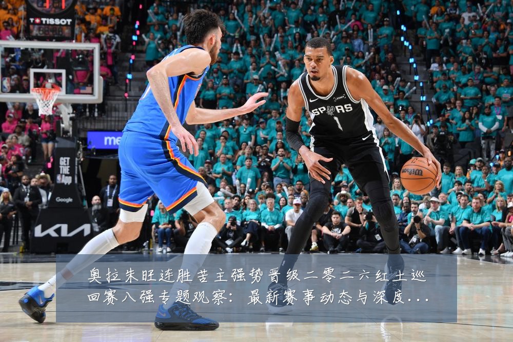 奥拉朱旺连胜苦主强势晋级二零二六红土巡回赛八强专题观察:最新赛事动态与深度分析