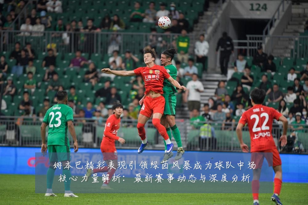 姆本巴精彩表现引领绿茵风暴成为球队中场核心力量解析:最新赛事动态与深度分析