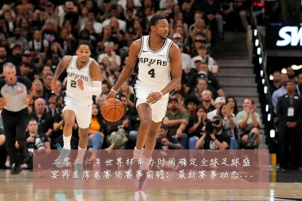 二零二六年世界杯举办时间确定全球足球盛宴再度席卷赛场赛事前瞻:最新赛事动态与深度分析