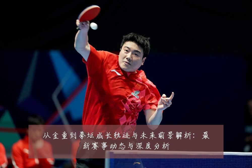 从金童到拳坛成长轨迹与未来前景解析：最新赛事动态与深度分析