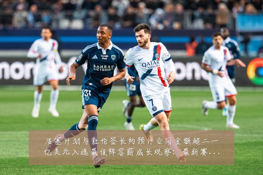 活塞计划与杜伦签长约预计合同金额超二一亿美元入选最佳阵容薪成长观察:最新赛事动态与深度分析